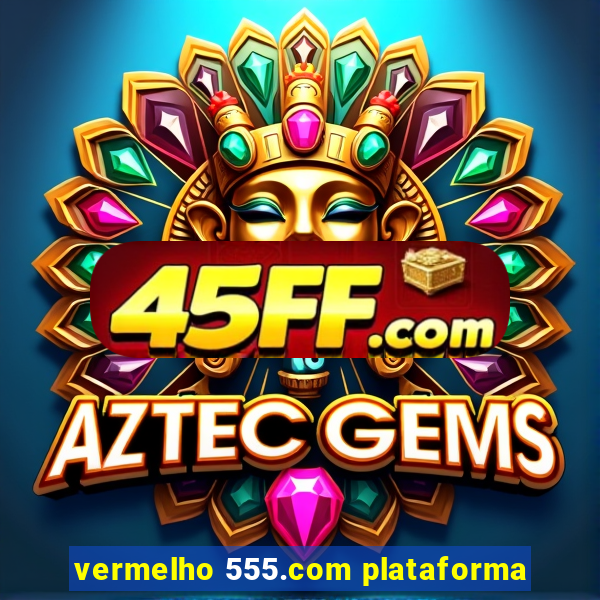 vermelho 555.com plataforma
